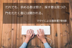 だれでも、求める者は受け、探すものは見つけ、門をたたく者には開かれる。