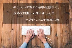 キリストの教えの初歩を離れて、成熟を目指して進みましょう。